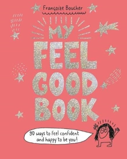 My Feel Good Book: 90 ways to feel confident and happy to be you! Francoize Boucher