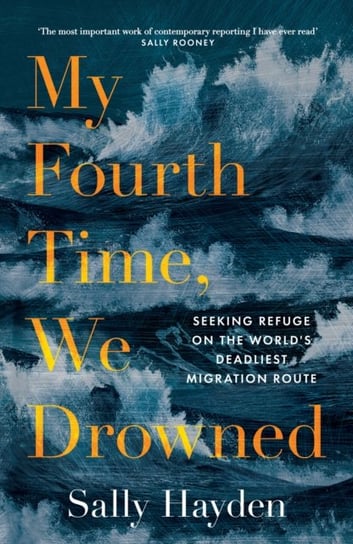 My Fourth Time, We Drowned: Seeking Refuge on the Worlds Deadliest Migration Route Sally Hayden