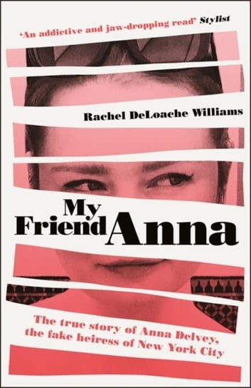 My Friend Anna: The true story of the fake heiress of New York City Williams Rachel DeLoache