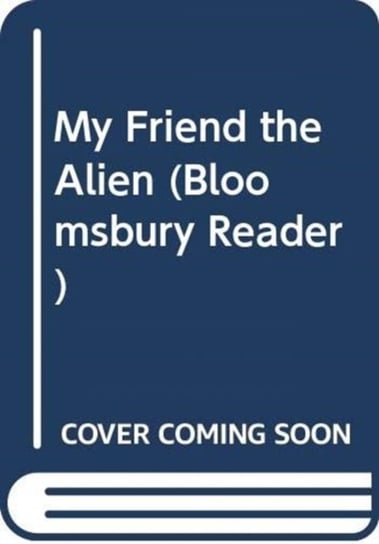 My Friend the Alien. A Bloomsbury Reader Opracowanie zbiorowe