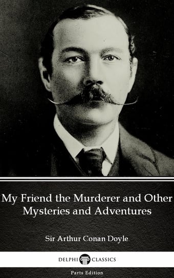 My Friend the Murderer and Other Mysteries and Adventures by Sir Arthur Conan Doyle (Illustrated) Doyle Arthur Conan