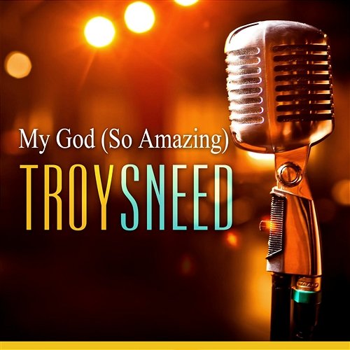 My God (So Amazing) Troy Sneed