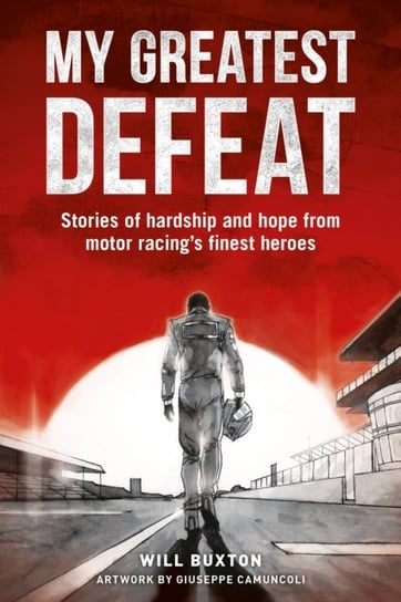 My Greatest Defeat: Stories of Hardship and Hope from Motor Racings Finest Heroes Will Buxton