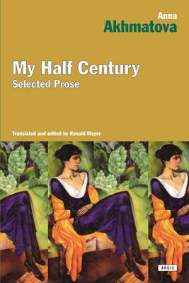 My Half Century: Selected Prose Akhmatova Anna