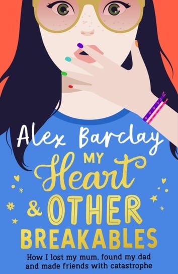 My Heart & Other Breakables: How I lost my mum, found my dad, and made friends with catastrophe Barclay Alex