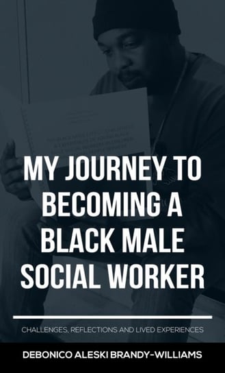 My Journey to Becoming a Black Male Social Worker: Challenges, Reflections and Lived Experiences D. Aleski Brandy-Williams