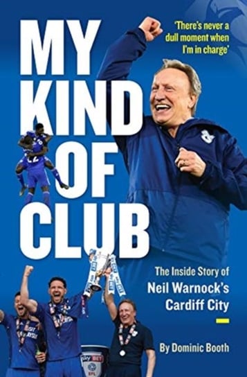 My Kind of Club: The Inside Story Of Neil Warnocks Cardiff City Dominic Booth