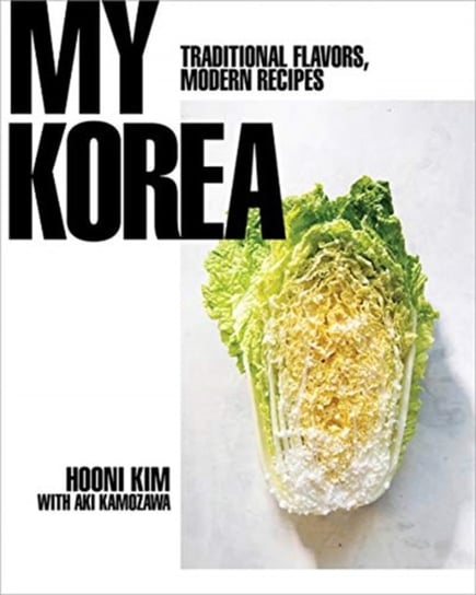My Korea: Traditional Flavors, Modern Recipes Kim Hooni