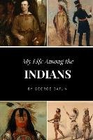 My Life Among the Indians Catlin George