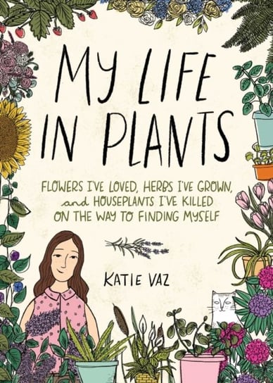 My Life in Plants: Flowers Ive Loved, Herbs Ive Grown, and Houseplants Ive Killed on the Way to Find Vaz Katie