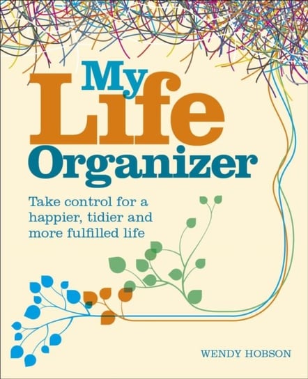 My Life Organizer: Take Control for a Happier, Tidier and More Fulfilled Life Hobson Wendy