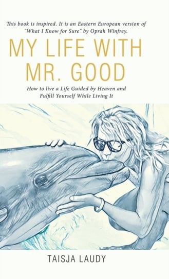 My Life with Mr. Good: How to Live a Life Guided by Heaven and Fulfill Yourself While Living It Laudy Taisja