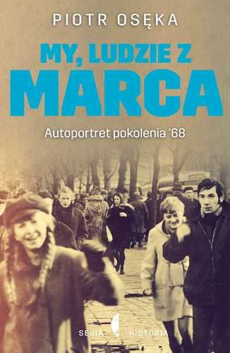 My, ludzie z marca. Autoportret pokolenia '68 Osęka Piotr