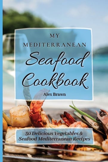 My Mediterranean Seafood Cookbook Brawn Alex