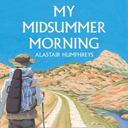 My Midsummer Morning: Rediscovering a Life of Adventure Humphreys Alastair