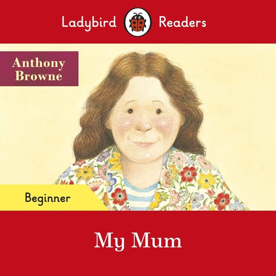My Mum. Ladybird Readers. Beginner level Browne Anthony