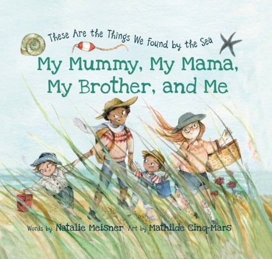 My Mummy, My Mama, My Brother, and Me: These Are the Things We Found By the Sea Natalie Meisner