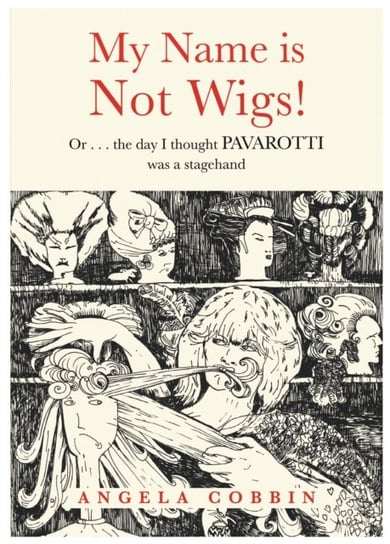My Name Is Not Wigs! Or  The Day I Thought Pavarotti Was A Stagehand Angela Cobbin