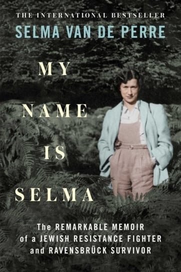 My Name Is Selma: The Remarkable Memoir of a Jewish Resistance Fighter and Ravensbruck Survivor Selma van de Perre