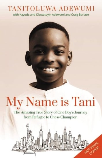 My Name is Tani: The Amazing True Story of One Boys Journey from Refugee to Chess Champion Tanitoluwa Adewumi