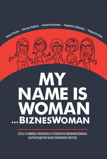 My name is Woman… BiznesWoman Sylwia Petryna, Marzena Stokłosa, Magdalena Falkowska, Mariola Kruszyńska, Niski Małgorzata