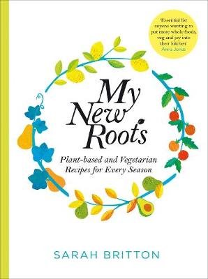 My New Roots: Healthy plant-based and vegetarian recipes for every season Britton Sarah