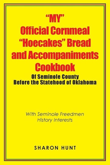 "My" Official Cornmeal "Hoecakes" Bread and Accompaniments Cookbook of Seminole County Before the Statehood of Oklahoma Hunt Sharon