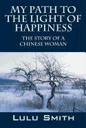 My Path to the Light of Happiness: The Story of a Chinese Woman Smith Lulu