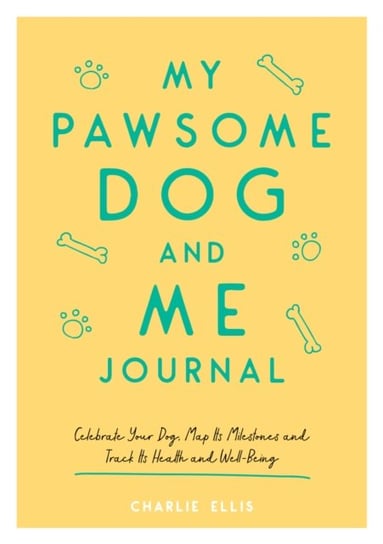 My Pawsome Dog and Me Journal: Celebrate Your Dog, Map Its Milestones and Track Its Health and Well-Being Charlie Ellis