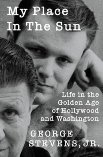 My Place in the Sun: Life in the Golden Age of Hollywood and Washington George Stevens