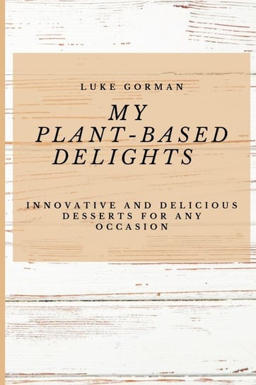 My Plant-Based Delights Gorman Luke