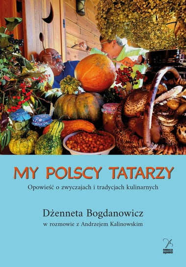 My polscy Tatarzy. Opowieść o zwyczajach i tradycjach kulinarnych Dżenneta Bogdanowicz, Kalinowski Andrzej