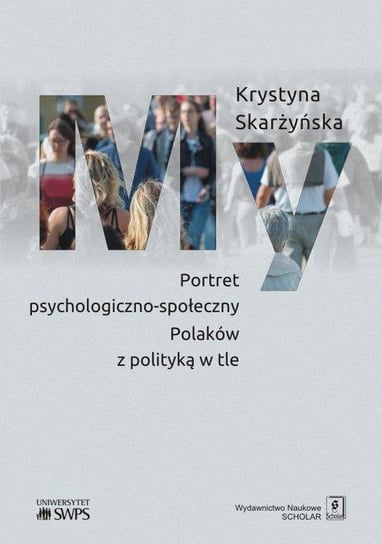 My. Portret psychologiczno-społeczny Polaków z polityką w tle Skarżyńska Krystyna