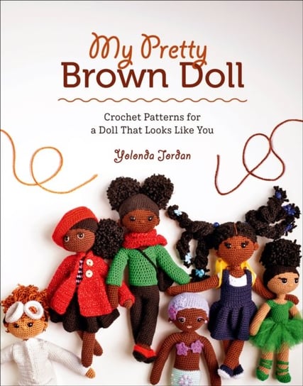My Pretty Brown Doll: Crochet Patterns for a Doll That Looks Like You Yolonda Jordan