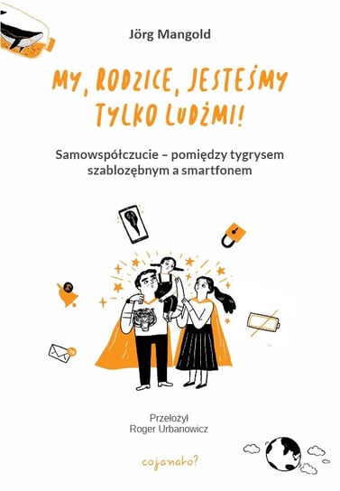 My, rodzice, jesteśmy tylko ludźmi! Samowspółczucie – między tygrysem szablozębnym a smartfonem Jorg Mangold