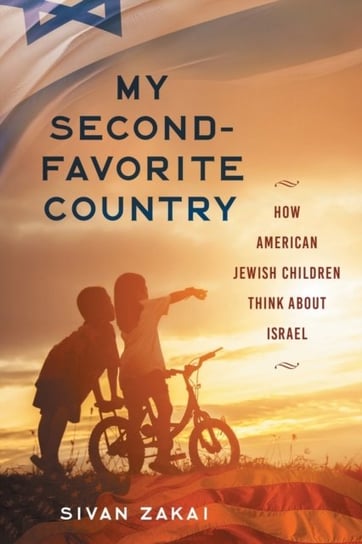 My Second-Favorite Country: How American Jewish Children Think About Israel Sivan Zakai