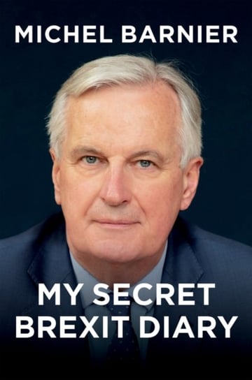 My Secret Brexit Diary. A Glorious Illusion Michel Barnier
