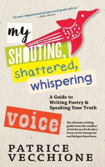 My Shouting, Shattered, Whispering Voice: A Guide to Writing Poetry and Speaking Your Truth Patrice Vecchione