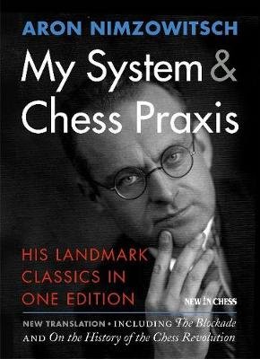 My System & Chess Praxis: His Landmark Classics in One Edition Nimzowitsch Aron