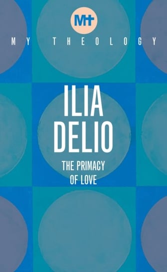 My Theology. The Primacy of Love Delio Ilia