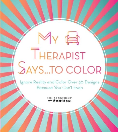 My Therapist Says...to Color. Ignore Reality and Color Over 50 Designs Because You Cant Even My Therapist Says