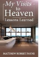My Visits to Heaven- Lessons Learned Payne Matthew Robert