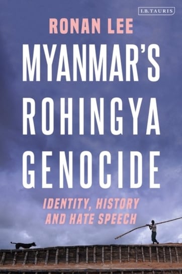 Myanmars Rohingya Genocide. Identity, History and Hate Speech Opracowanie zbiorowe