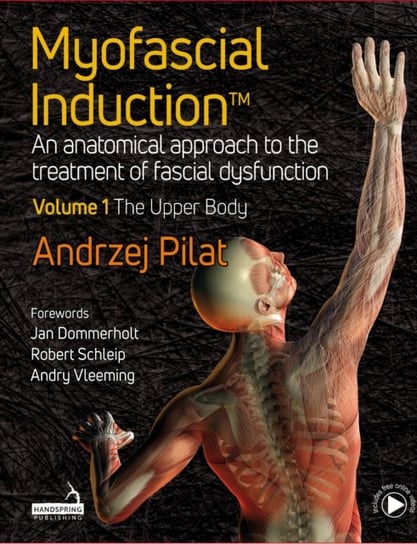 Myofascial Induction (TM) An anatomical approach to the treatment of fascial dysfunction Volume 1 Andrzej Pilat