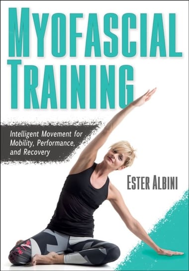 Myofascial Training: Intelligent Movement for Mobility, Performance, and Recovery Ester Albini