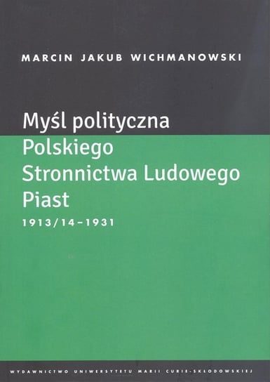 Myśl polityczna Polskiego Stronnictwa Ludowego Piast 1913/14-1931 Wichmanowski Marcin Jakub