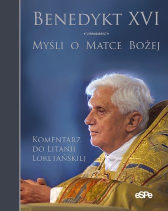 Myśli o Matce Bożej. Komentarz do Litanii Loretańskiej Benedykt XVI