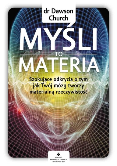 Myśli to materia. Szokujące odkrycia o tym, jak Twój mózg tworzy materialną rzeczywistość - ebook PDF Church Dawson