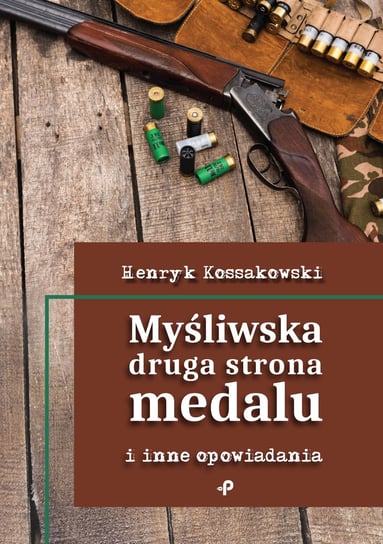 Myśliwska druga strona medalu i inne opowiadania Kossakowski Henryk