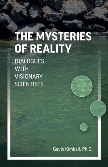 Mysteries of Reality, The - Dialogues with Visionary Scientists Gayle Kimball